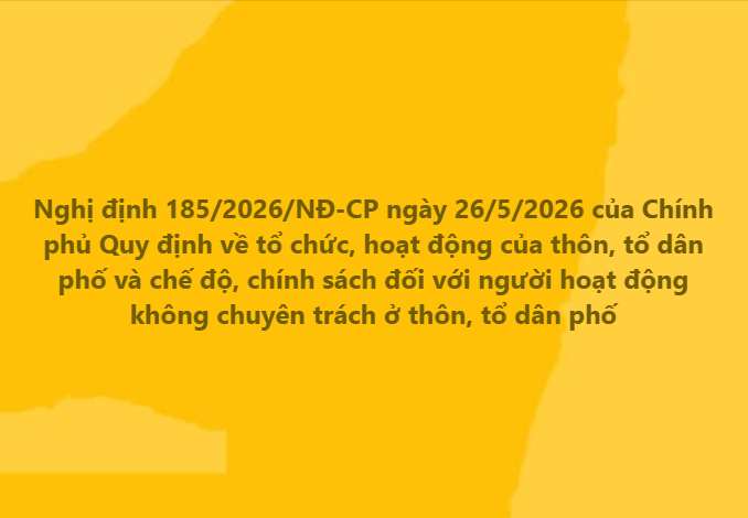Nghị định 185/2026/NĐ-CP ngày 26/5/2026 của Chính phủ Quy định về tổ chức, hoạt động của thôn, tổ dân phố và chế độ, chính sách đối với người hoạt động không chuyên trách ở thôn, tổ dân phố