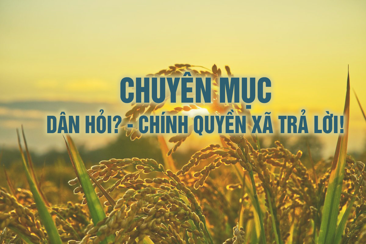  CHUYÊN MỤC DÂN HỎI – CHÍNH QUYỀN XÃ TRẢ LỜI