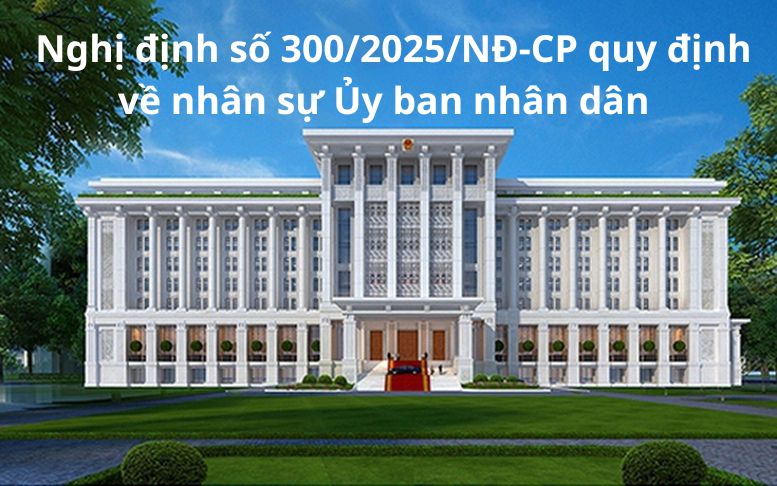 Nghị định số 300/2025/NĐ-CP quy định về nhân sự Ủy ban nhân dân các cấp