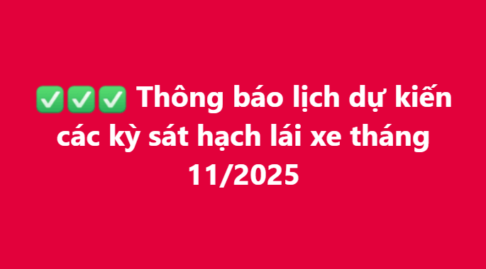 THÔNG BÁO LỊCH DỰ KIẾN CÁC KỲ SÁT HẠCH LÁI XE THÁNG 11/2025