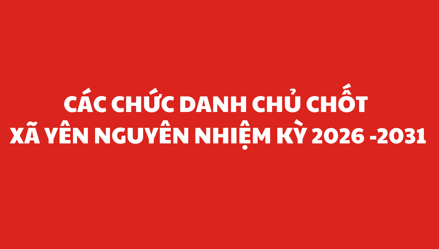 Thường trực HĐND tỉnh, UBND tỉnh ban hành Nghị quyết, quyết định phê chuẩn kết quả bầu các chức danh chủ chốt của Hội đồng nhân dân, Uỷ ban nhân dân xã Yên Nguyên, nhiệm kỳ 2026 – 2031