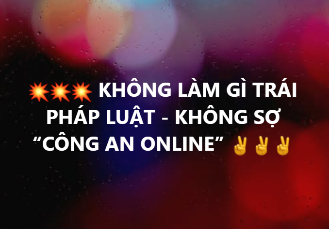 KHÔNG LÀM GÌ TRÁI PHÁP LUẬT - KHÔNG SỢ “CÔNG AN ONLINE”