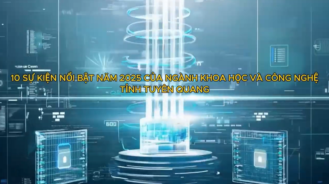 10 sự kiện nổi bật của ngành khoa học và công nghệ Tuyên Quang năm 2025!
