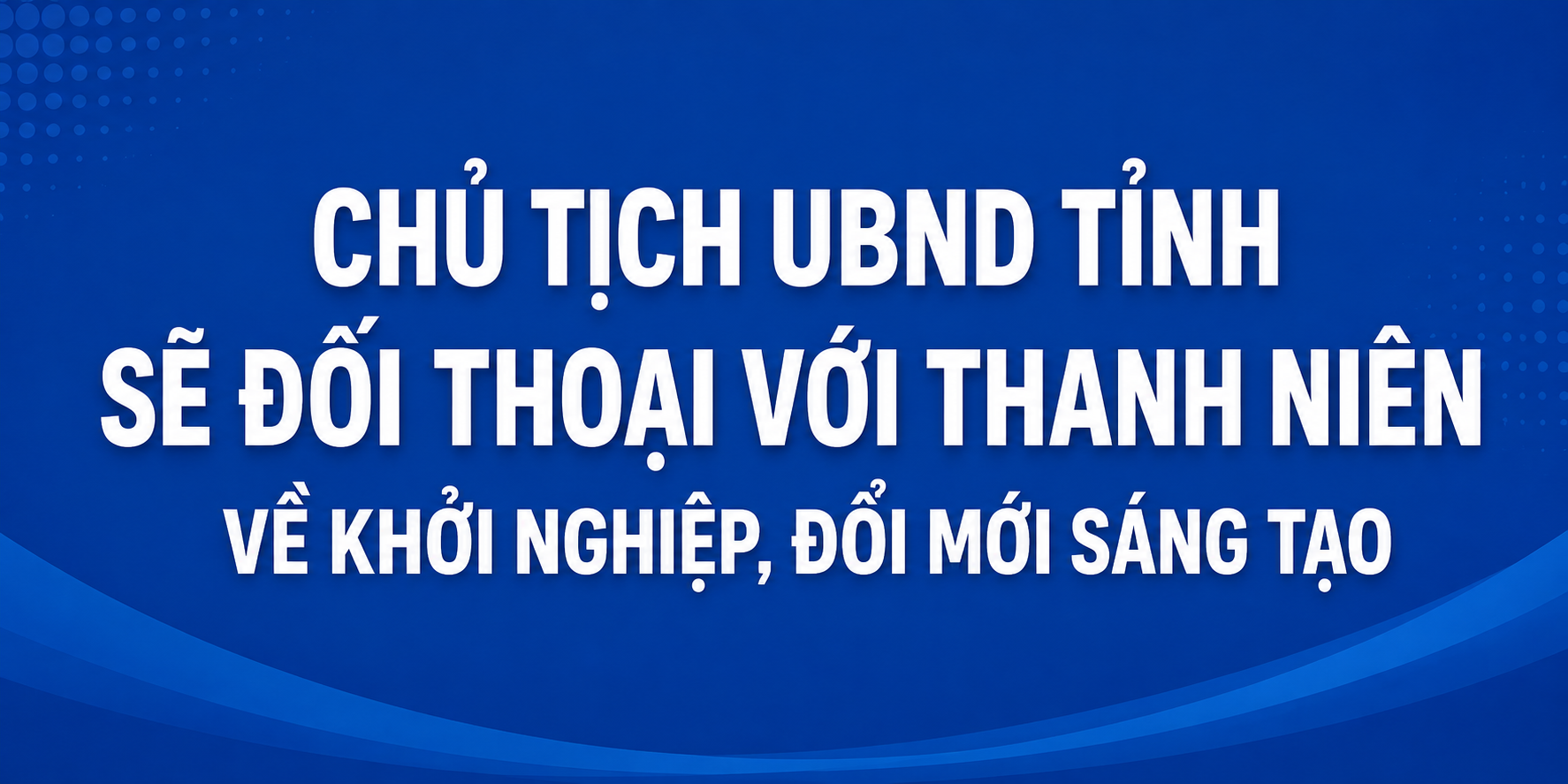 Chủ tịch UBND tỉnh sẽ đối thoại với thanh niên về khởi nghiệp, đổi mới sáng tạo