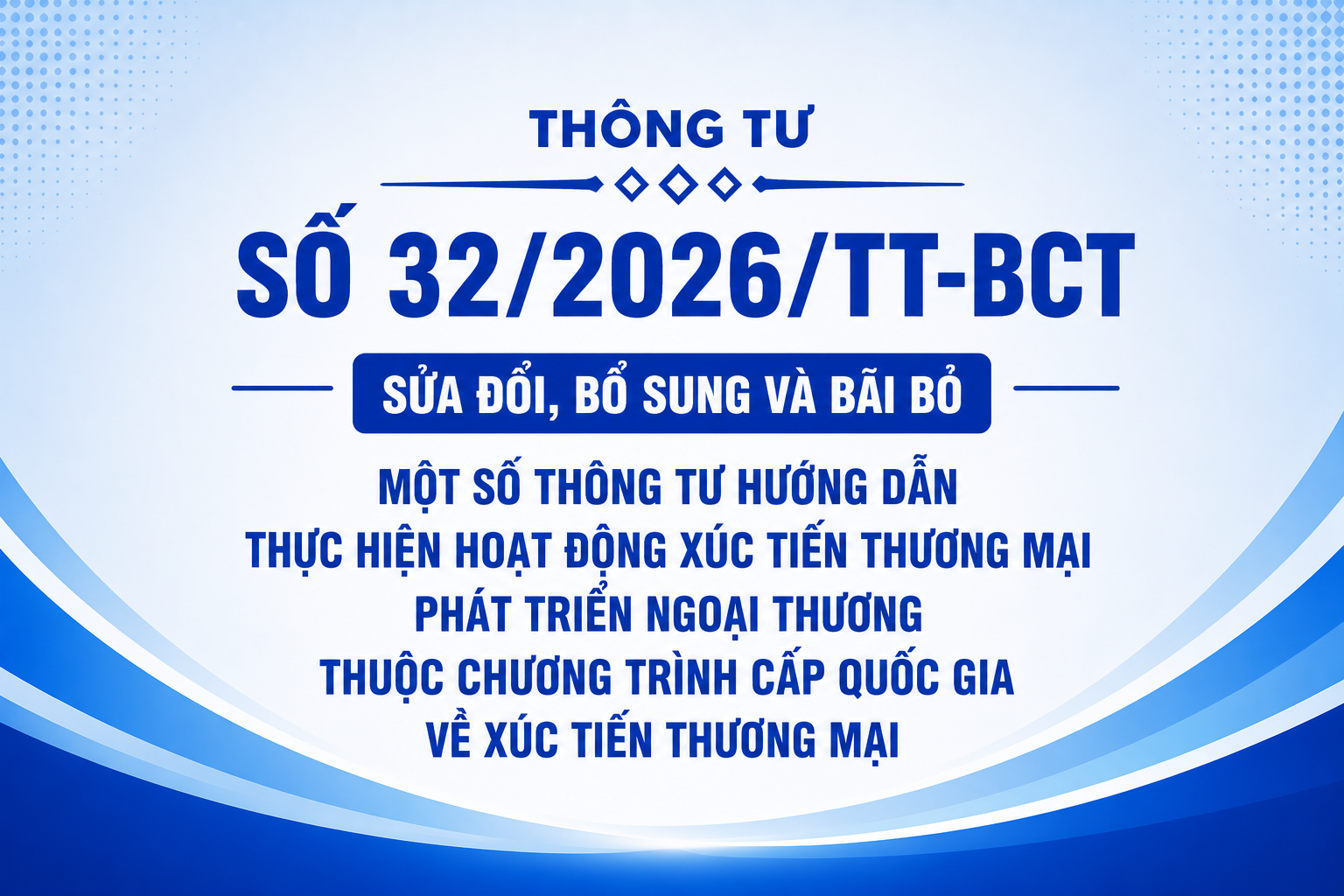 Thông tư số 32/2026/TT-BCT sửa đổi, bổ sung và bãi bỏ một số Thông tư hướng dẫn thực hiện hoạt động xúc tiến thương mại phát triển ngoại thương thuộc Chương trình cấp quốc gia về xúc tiến thương mại