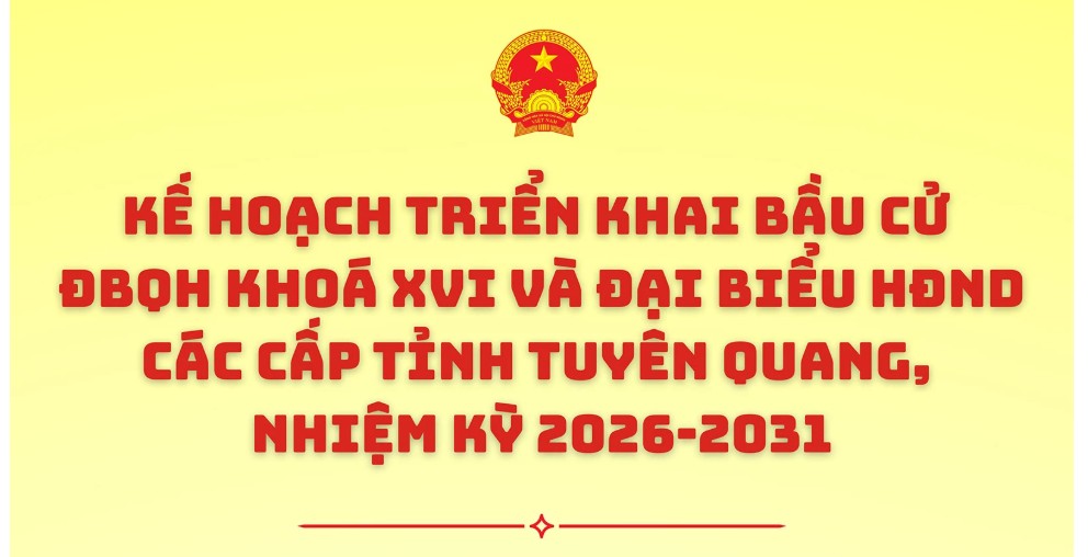 Kế hoạch triển khai bầu cử ĐBQH khóa XVI và đại biểu HĐND các cấp tỉnh Tuyên Quang, nhiệm kỳ 2026 - 2031
