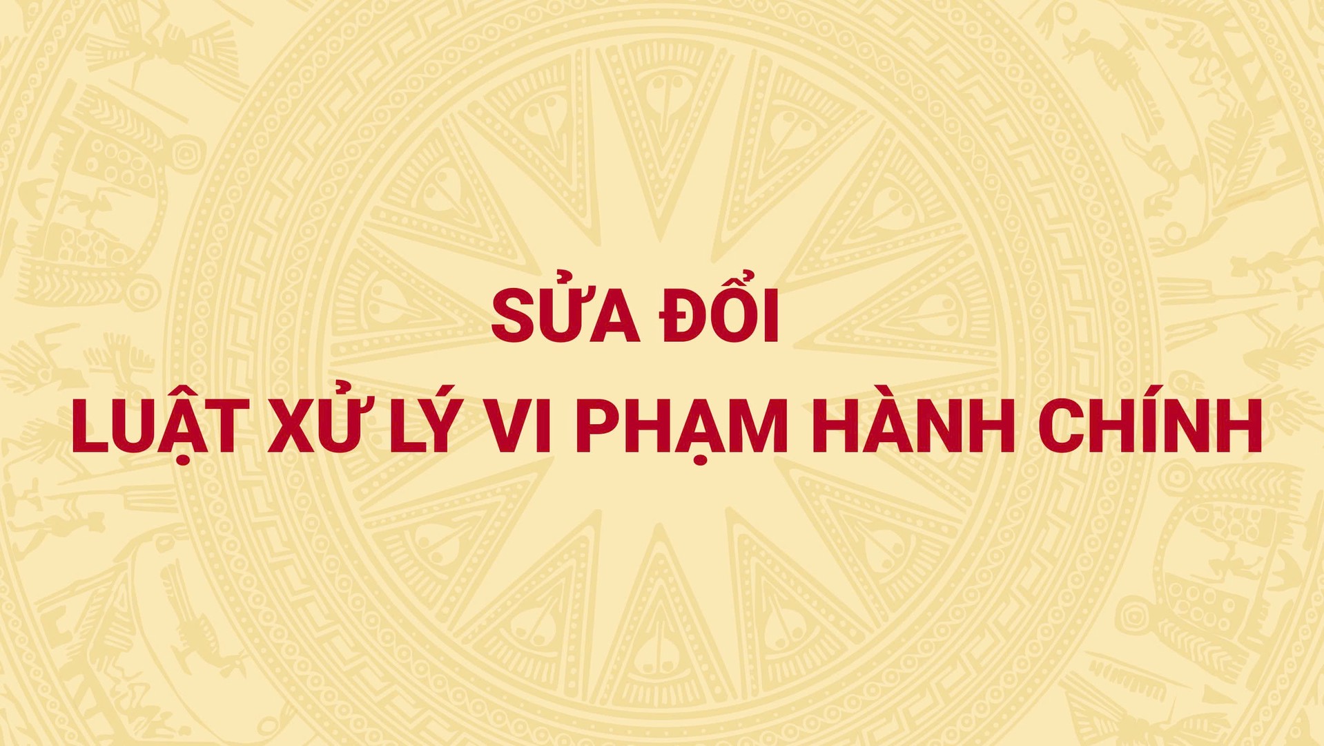 SỬA ĐỔI LUẬT XỬ LÝ VI PHẠM HÀNH CHÍNH: TỪ QUY ĐỊNH ĐẾN THỰC TIỄN