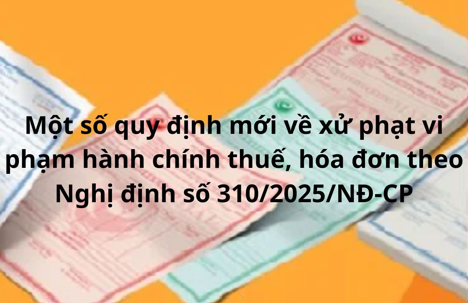 Một số quy định mới về xử phạt vi phạm hành chính thuế, hóa đơn theo Nghị định số 310/2025/NĐ-CP