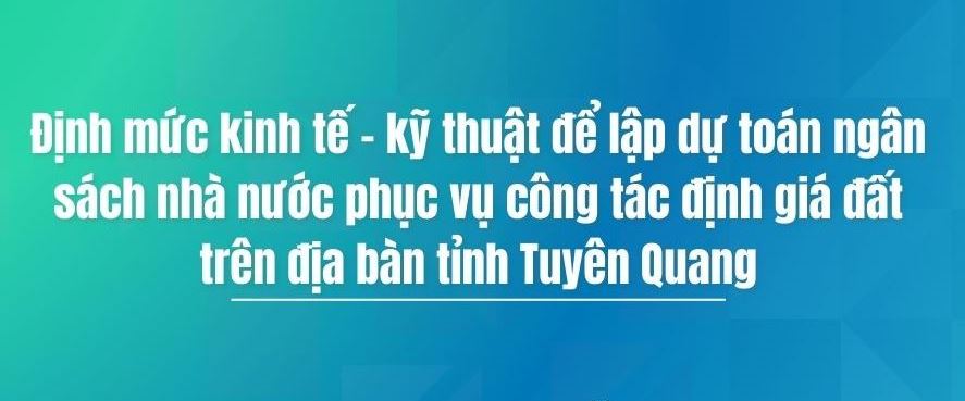 Ban hành Quy định định mức kinh tế - kỹ thuật để lập dự toán ngân sách nhà nước phục vụ công tác định giá đất trên địa bàn tỉnh Tuyên Quang