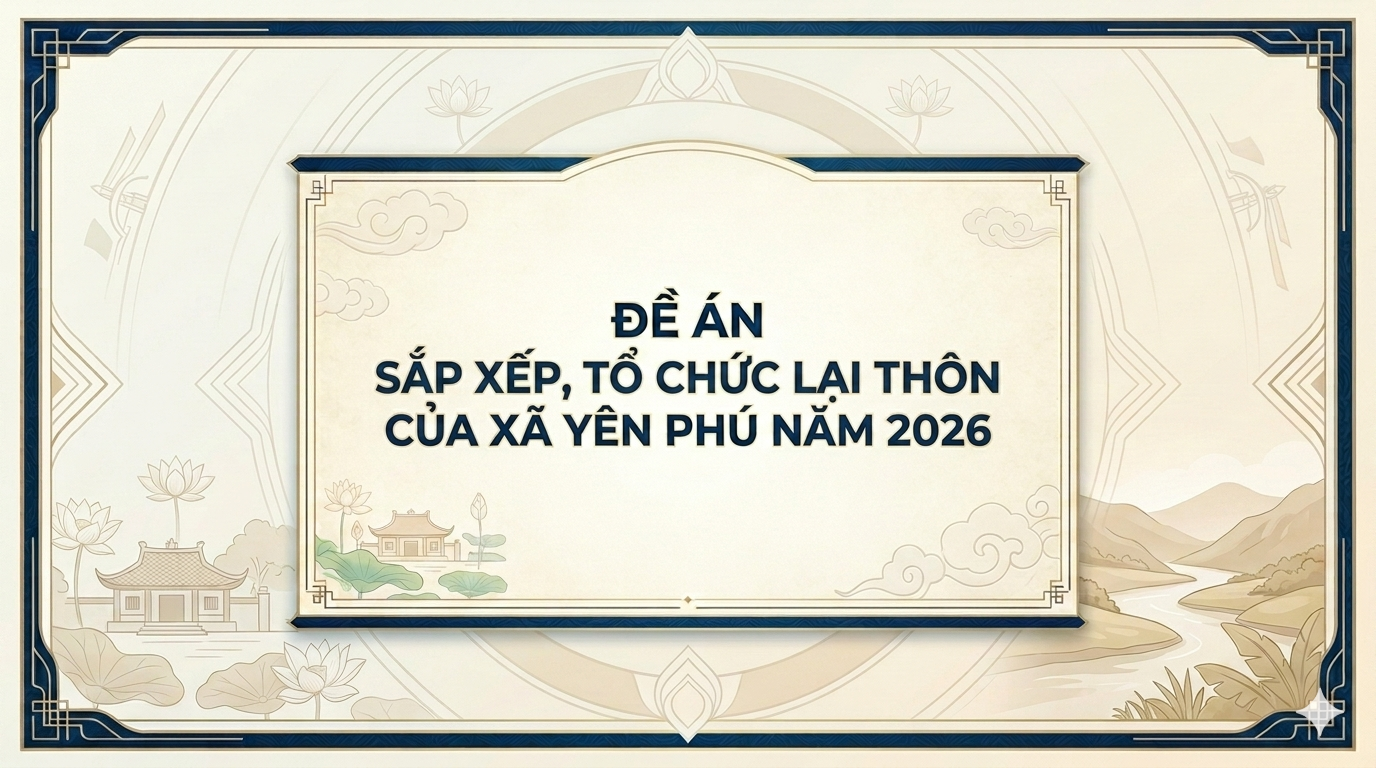 ĐỀ ÁN SẮP XẾP, TỔ CHỨC LẠI THÔN CỦA XÃ YÊN PHÚ NĂM 2026