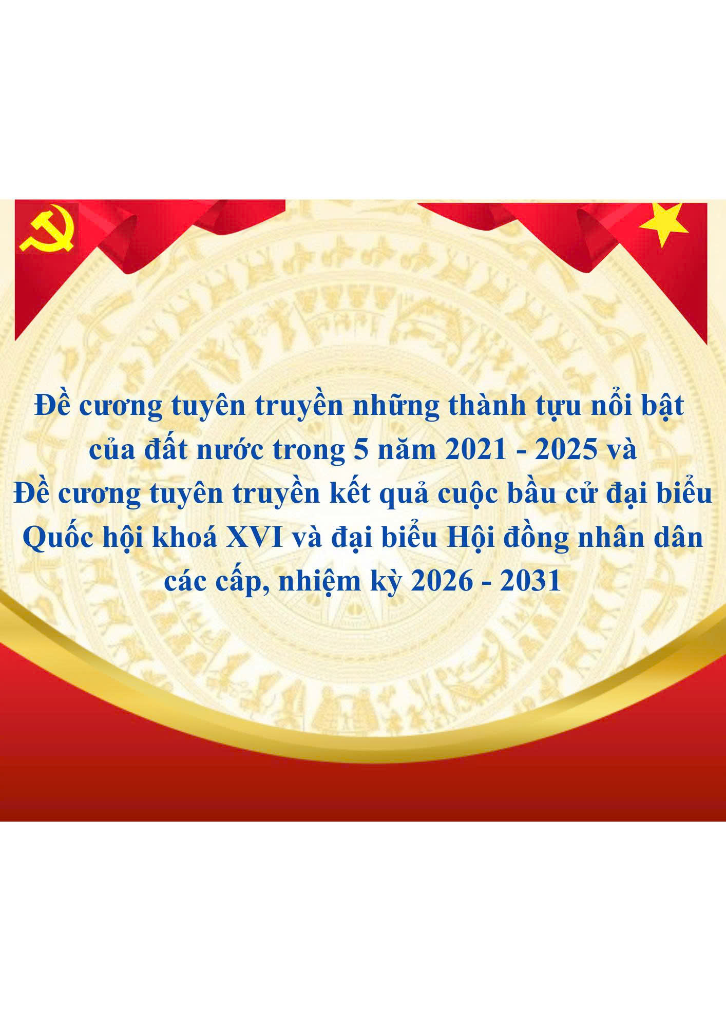 Đề cương tuyên truyền những thành tựu nổi bật của đất nước trong 5 năm 2021 - 2025 và Đề cương tuyên truyền kết quả cuộc bầu cử đại biểu Quốc hội khoá XVI và đại biểu Hội đồng nhân dân các cấp, nhiệm kỳ 2026 - 2031 