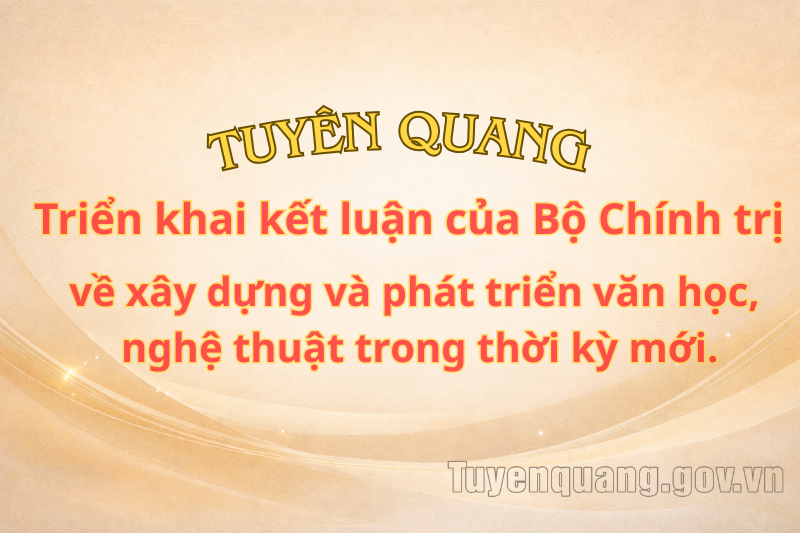 Tuyên Quang triển khai Kết luận của Bộ Chính trị về xây dựng và phát triển văn học, nghệ thuật trong thời kỳ mới