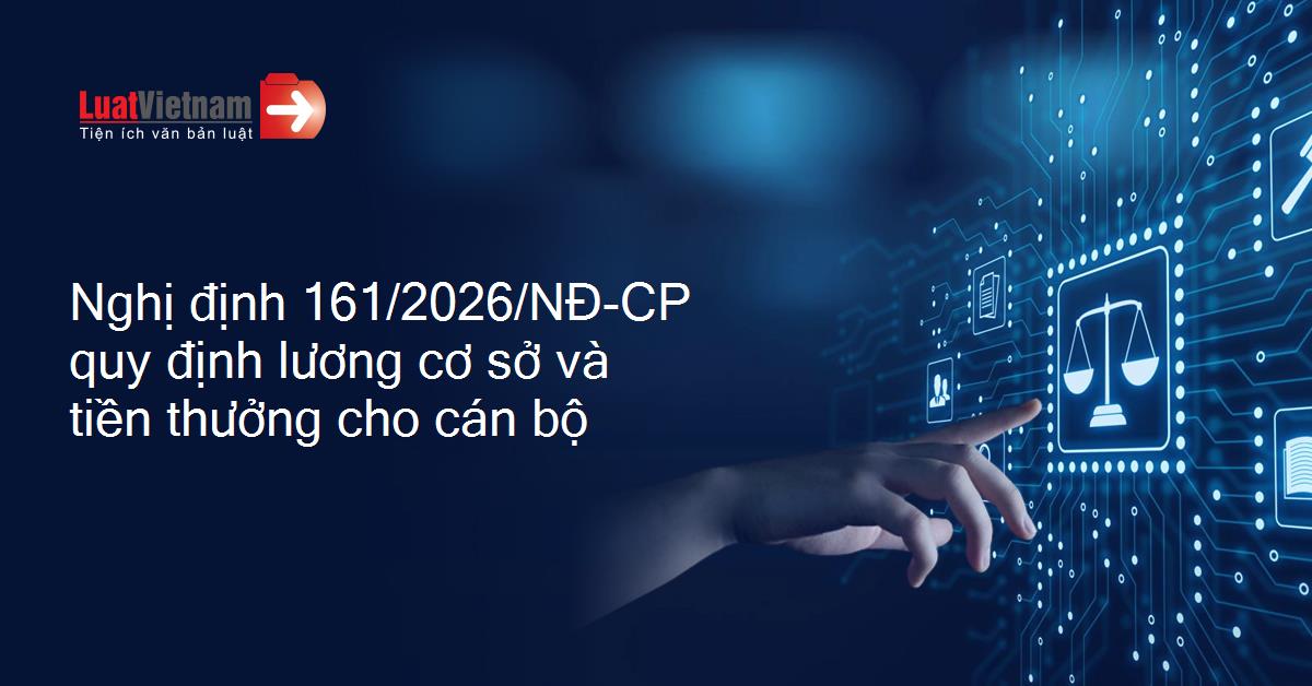 Nghị định số 161/2026/NĐ-CP của Chính phủ: Quy định mức lương cơ sở và chế độ tiền thưởng đối với cán bộ, công chức, viên chức và lực lượng vũ trang