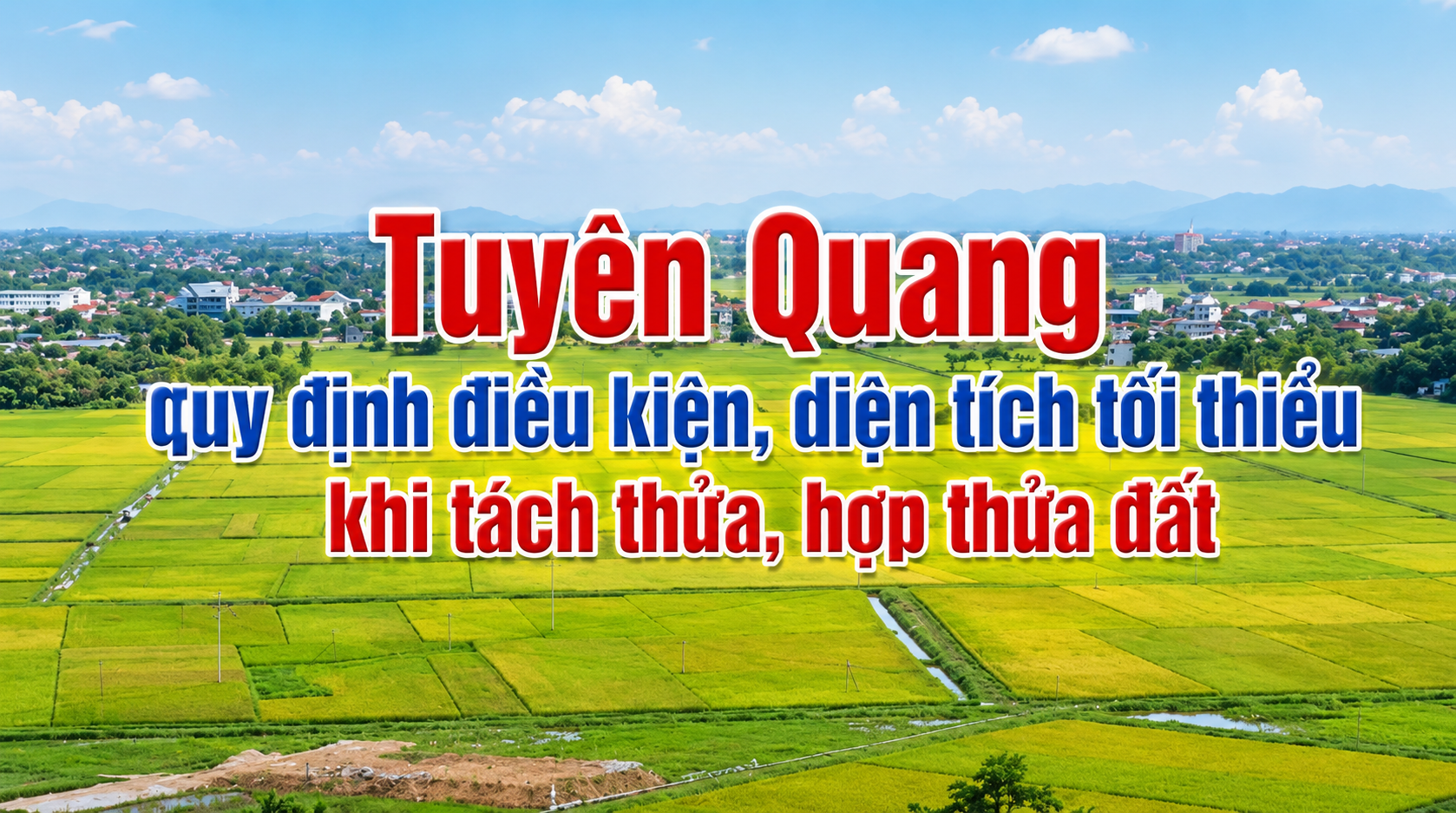 Tuyên Quang quy định điều kiện, diện tích tối thiểu khi tách thửa, hợp thửa đất