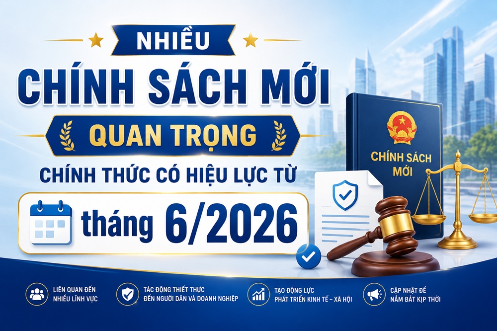 Nhiều chính sách mới quan trọng chính thức có hiệu lực từ tháng 6/2026