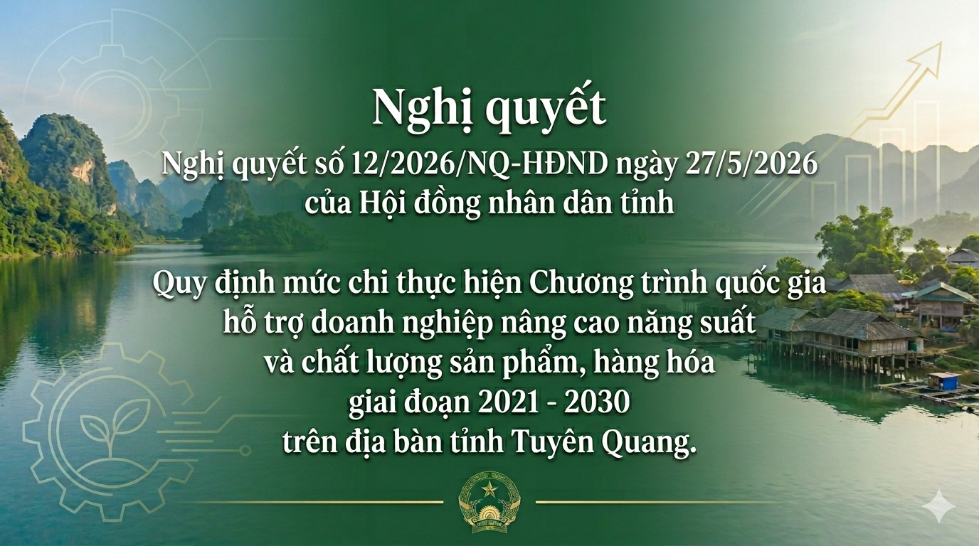 Nghị quyết số 12/2026/NQ-HĐND ngày 27/5/2026 của Hội đồng nhân dân tỉnh về việc Quy định mức chi thực hiện Chương trình quốc gia hỗ trợ doanh nghiệp nâng cao năng suất và chất lượng sản phẩm, hàng hóa giai đoạn 2021 - 2030 trên địa bàn tỉnh Tuyên Quang