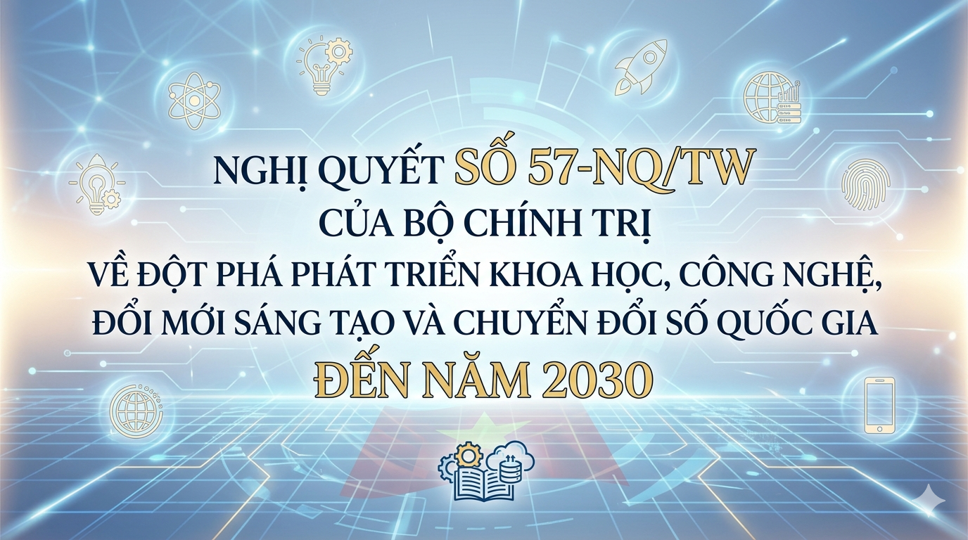 Nghị quyết số 57-NQ/TW của Bộ Chính trị về đột phá phát triển khoa học, công nghệ, đổi mới sáng tạo và chuyển đổi số quốc gia đến năm 2030