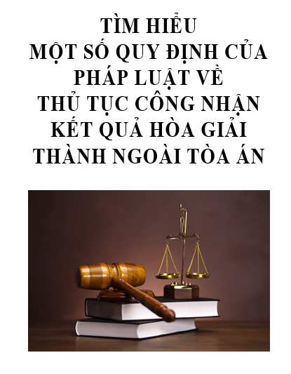 TÌM HIỂU  MỘT SỐ QUY ĐỊNH CỦA PHÁP LUẬT VỀ  THỦ TỤC CÔNG NHẬN KẾT QUẢ HÒA GIẢI THÀNH NGOÀI TÒA ÁN