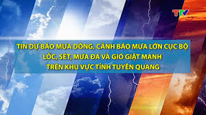TIN CẢNH BÁO MƯA DÔNG, MƯA LỚN CỤC BỘ, LỐC, SÉT, MƯA ĐÁ VÀ GIÓ GIẬT MẠNH TRÊN KHU VỰC TỈNH TUYÊN QUANG